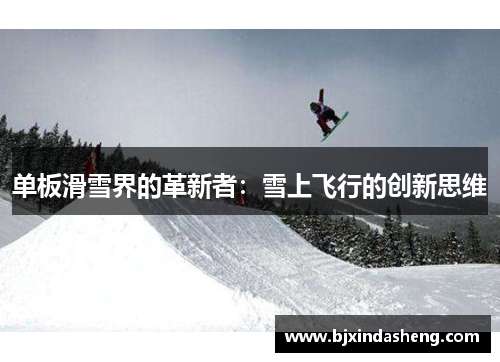 单板滑雪界的革新者：雪上飞行的创新思维