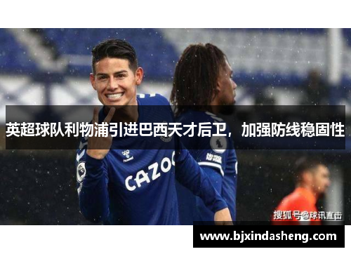 英超球队利物浦引进巴西天才后卫，加强防线稳固性