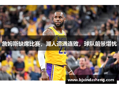 詹姆斯缺席比赛，湖人遭遇连败，球队前景堪忧