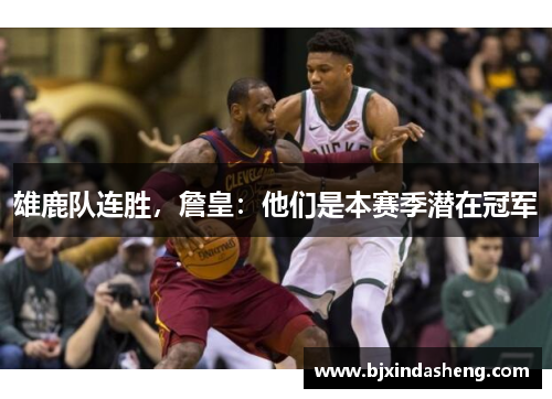 雄鹿队连胜，詹皇：他们是本赛季潜在冠军