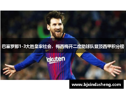 巴塞罗那1-3大胜皇家社会，梅西梅开二度助球队登顶西甲积分榜