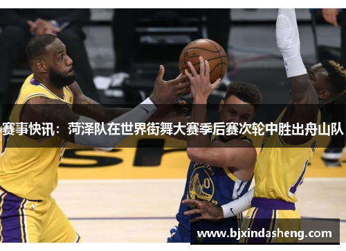 赛事快讯：菏泽队在世界街舞大赛季后赛次轮中胜出舟山队