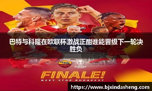 巴特与科隆在欧联杯激战正酣谁能晋级下一轮决胜负